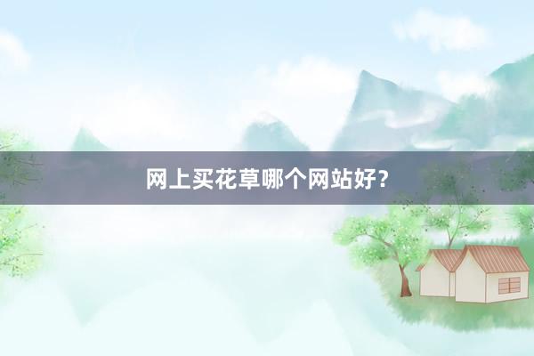 网上买花草哪个网站好？
